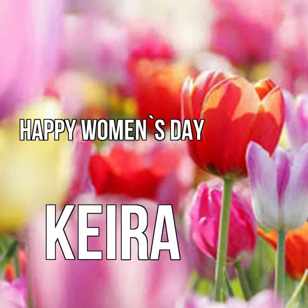 Greetings card с именем, Keira happy women`s day на международный женский день 2 Greetings with text for free download 